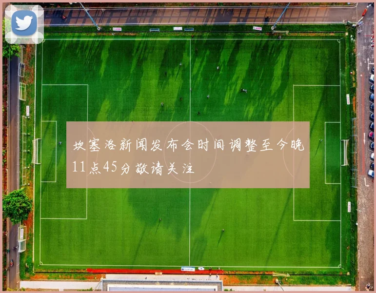 坎塞洛新闻发布会时间调整至今晚11点45分敬请关注