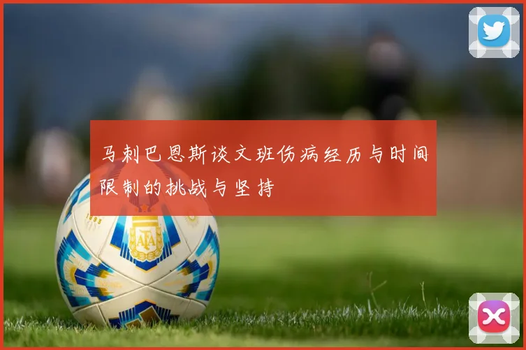 马刺巴恩斯谈文班伤病经历与时间限制的挑战与坚持