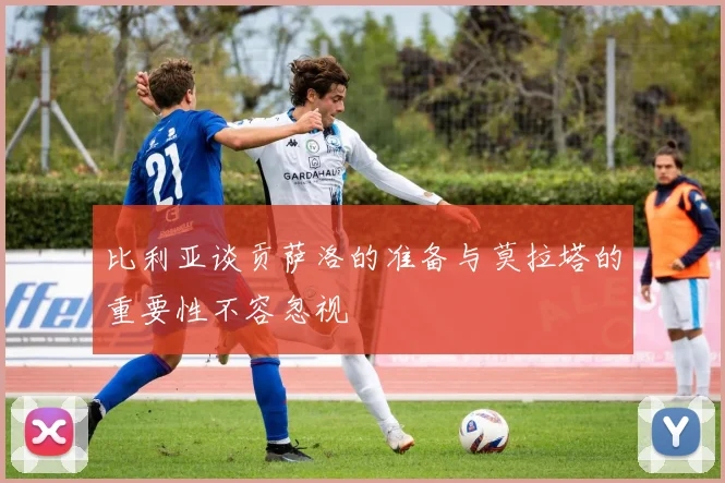 比利亚谈贡萨洛的准备与莫拉塔的重要性不容忽视
