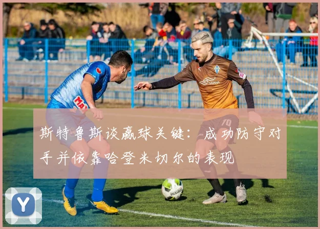 斯特鲁斯谈赢球关键：成功防守对手并依靠哈登米切尔的表现