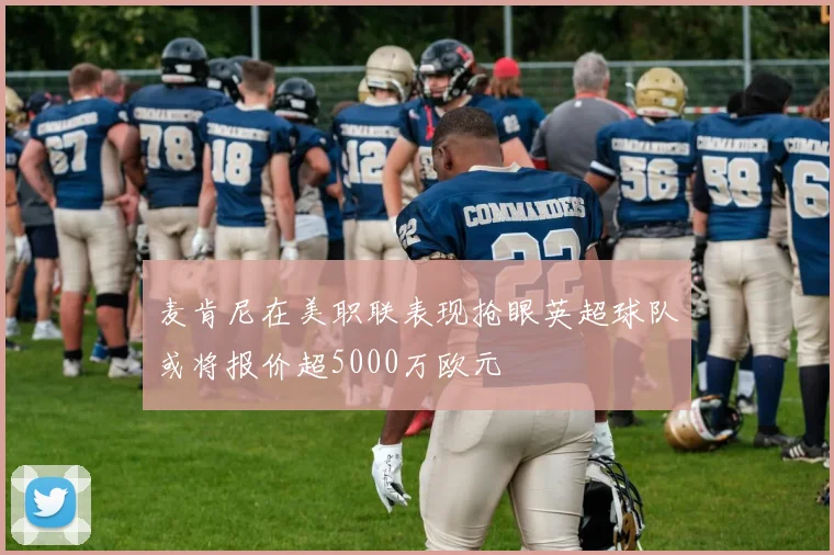 麦肯尼在美职联表现抢眼英超球队或将报价超5000万欧元
