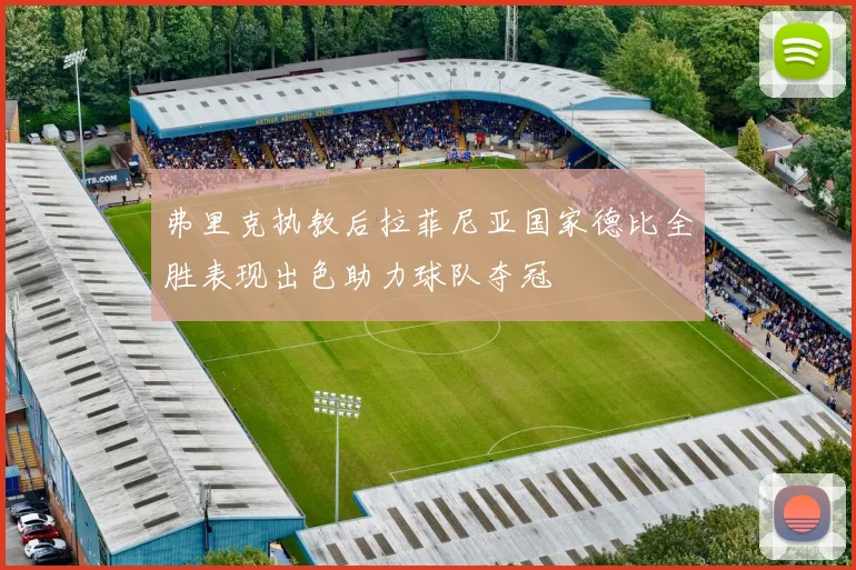 弗里克执教后拉菲尼亚国家德比全胜表现出色助力球队夺冠