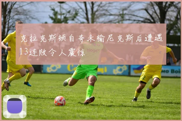 克拉克斯顿自夸未输尼克斯后遭遇13连败令人震惊