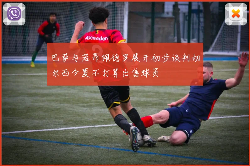 巴萨与若昂佩德罗展开初步谈判切尔西今夏不打算出售球员