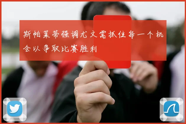 斯帕莱蒂强调尤文需抓住每一个机会以争取比赛胜利