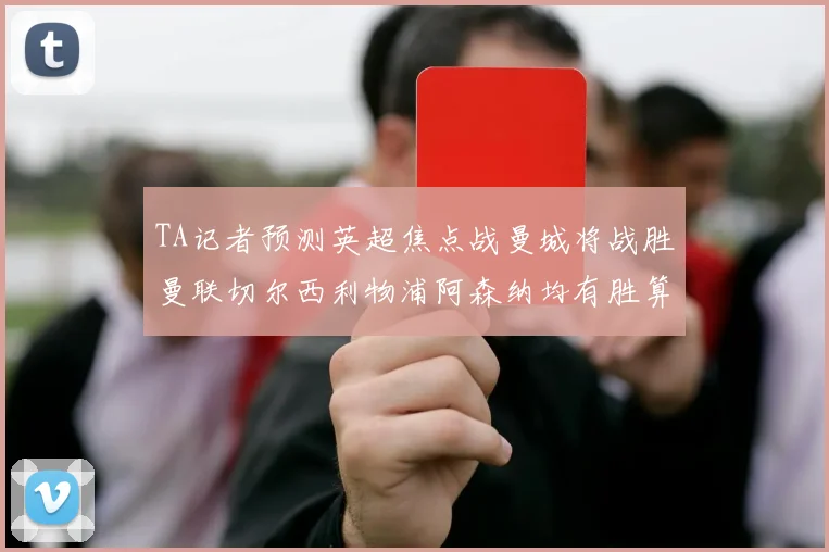 TA记者预测英超焦点战曼城将战胜曼联切尔西利物浦阿森纳均有胜算